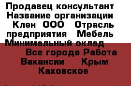 Продавец-консультант › Название организации ­ Клен, ООО › Отрасль предприятия ­ Мебель › Минимальный оклад ­ 40 000 - Все города Работа » Вакансии   . Крым,Каховское